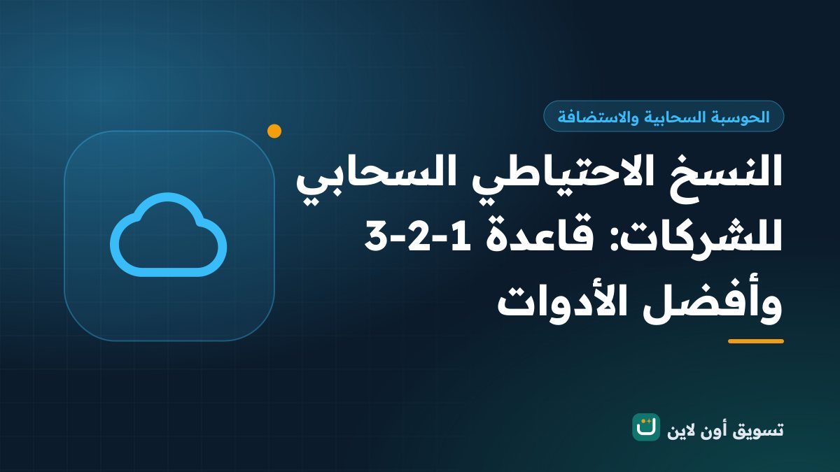 النسخ الاحتياطي السحابي للشركات: قاعدة 3-2-1 وأفضل الأدوات