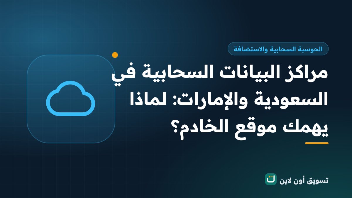 مراكز البيانات السحابية في السعودية والإمارات: لماذا يهمك موقع الخادم؟