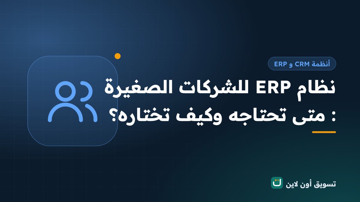 نظام ERP للشركات الصغيرة: متى تحتاجه وكيف تختاره؟