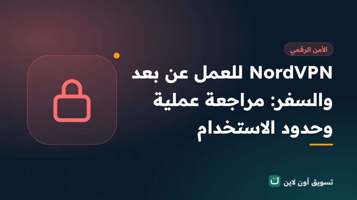 NordVPN للعمل عن بعد والسفر: مراجعة عملية وحدود الاستخدام