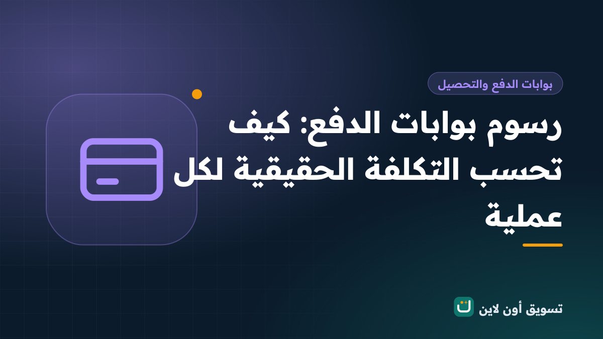 رسوم بوابات الدفع: كيف تحسب التكلفة الحقيقية لكل عملية
