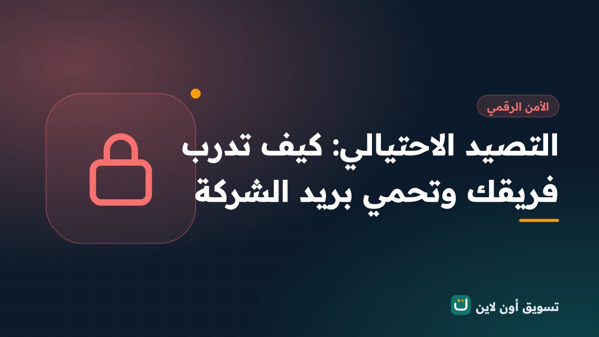 التصيد الاحتيالي: كيف تدرب فريقك وتحمي بريد الشركة