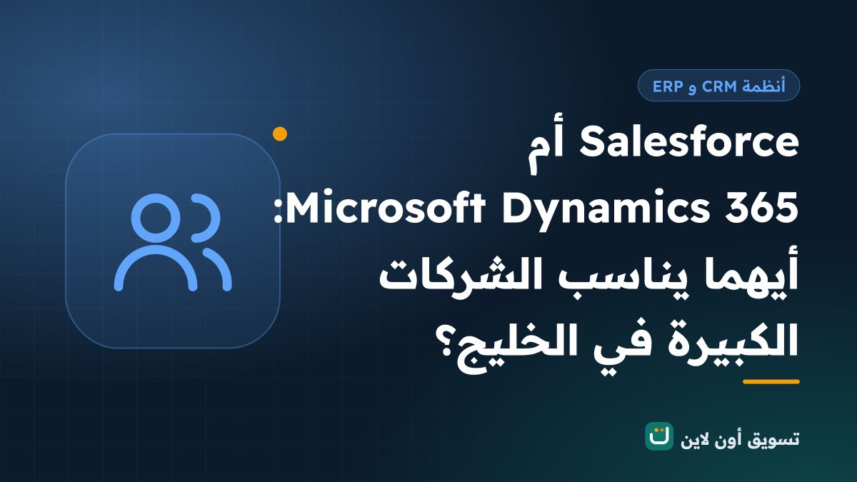Salesforce أم Microsoft Dynamics 365: أيهما يناسب الشركات الكبيرة في الخليج؟
