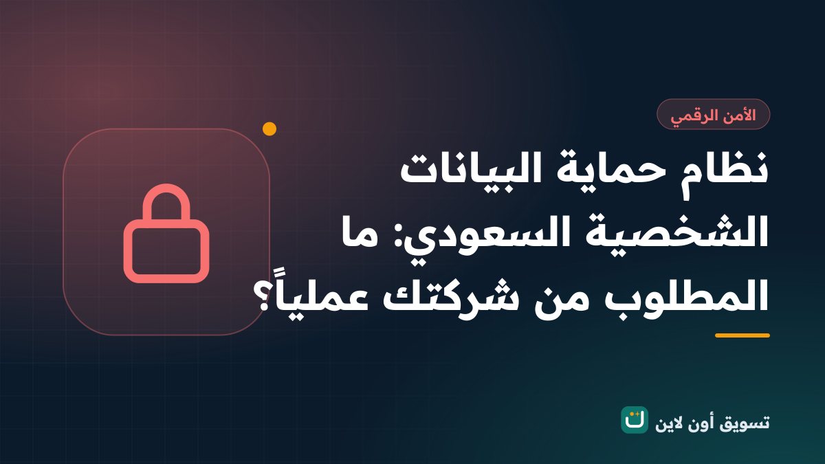 نظام حماية البيانات الشخصية السعودي: ما المطلوب من شركتك عملياً؟