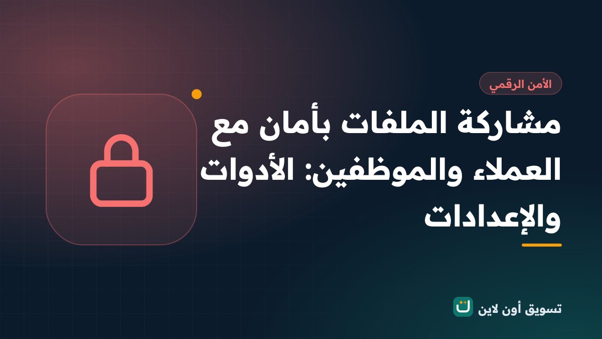 مشاركة الملفات بأمان مع العملاء والموظفين: الأدوات والإعدادات