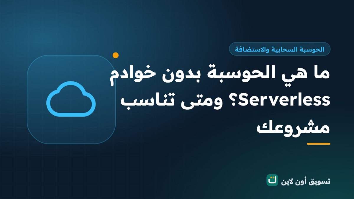 ما هي الحوسبة بدون خوادم Serverless؟ ومتى تناسب مشروعك