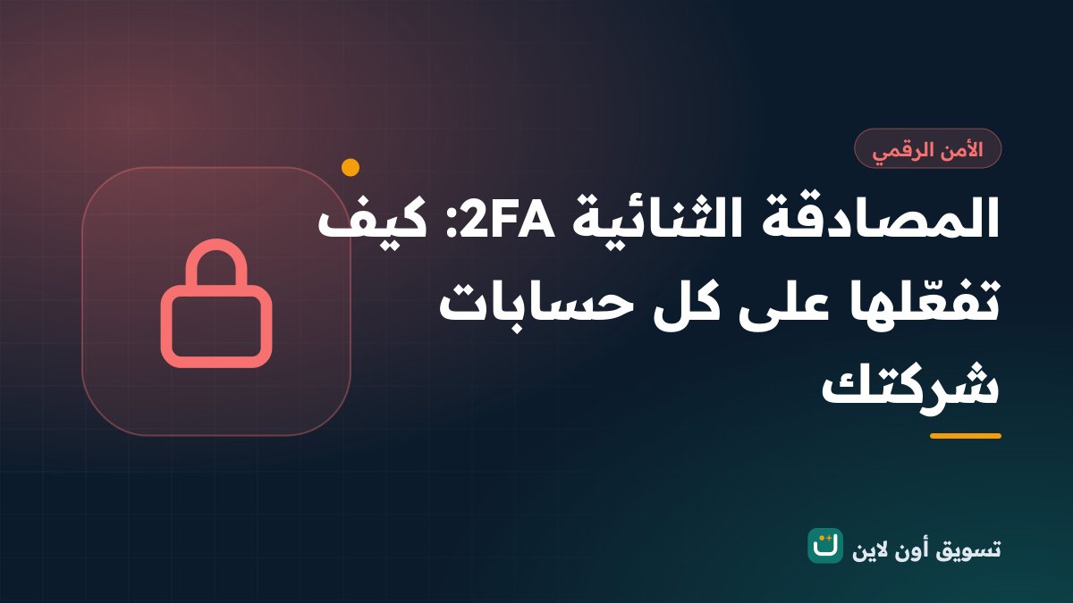 المصادقة الثنائية 2FA: كيف تفعّلها على كل حسابات شركتك