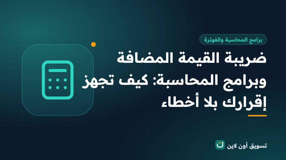 ضريبة القيمة المضافة وبرامج المحاسبة: كيف تجهز إقرارك بلا أخطاء