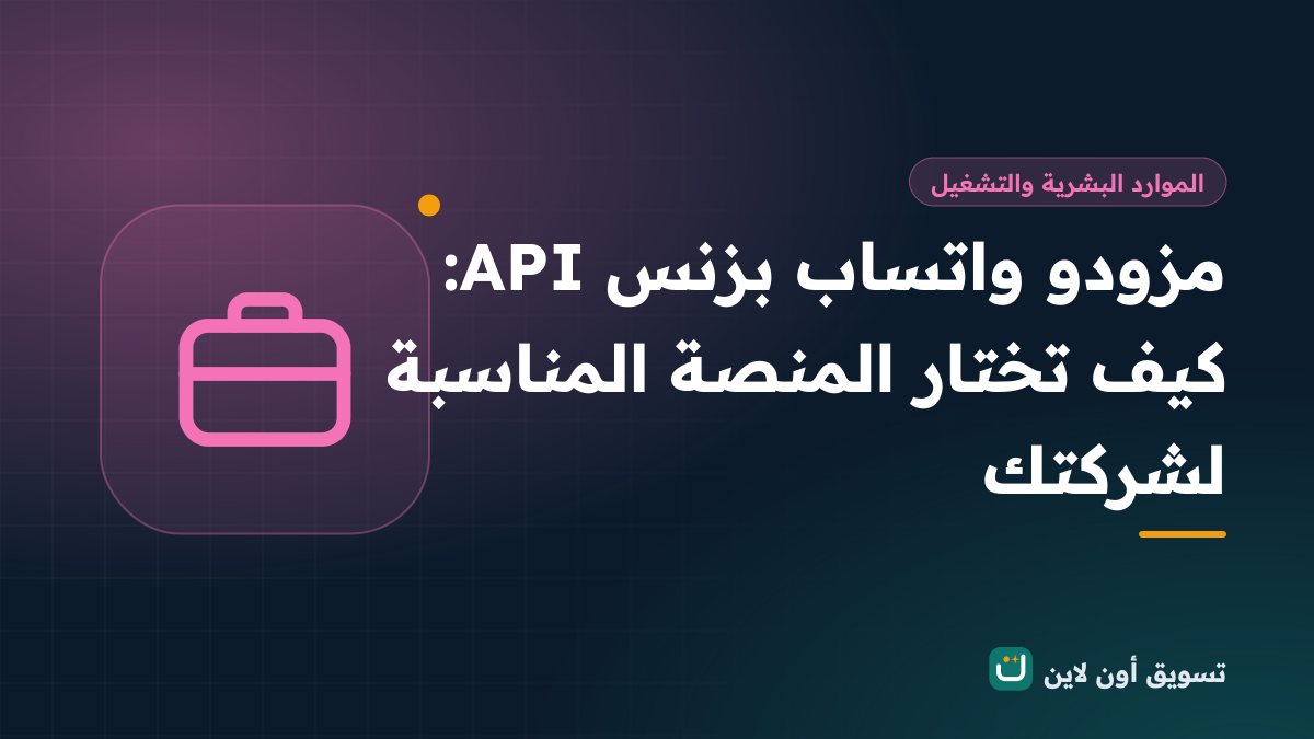 مزودو واتساب بزنس API: كيف تختار المنصة المناسبة لشركتك