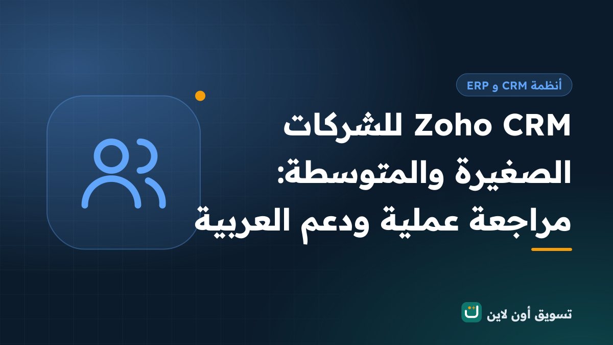 Zoho CRM للشركات الصغيرة والمتوسطة: مراجعة عملية ودعم العربية